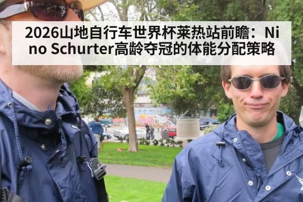 2026山地自行车世界杯莱热站前瞻:Nino Schurter高龄夺冠的体能分配策略 - bandaoyule