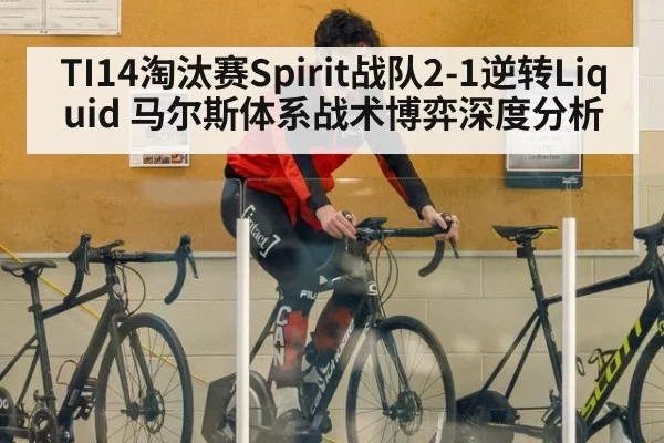 TI14淘汰赛Spirit战队2-1逆转Liquid 马尔斯体系战术博弈深度分析