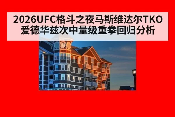 2026UFC格斗之夜马斯维达尔TKO爱德华兹次中量级重拳回归分析