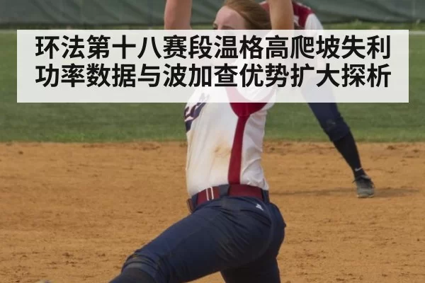环法第十八赛段温格高爬坡失利功率数据与波加查优势扩大探析 - bandaoyule