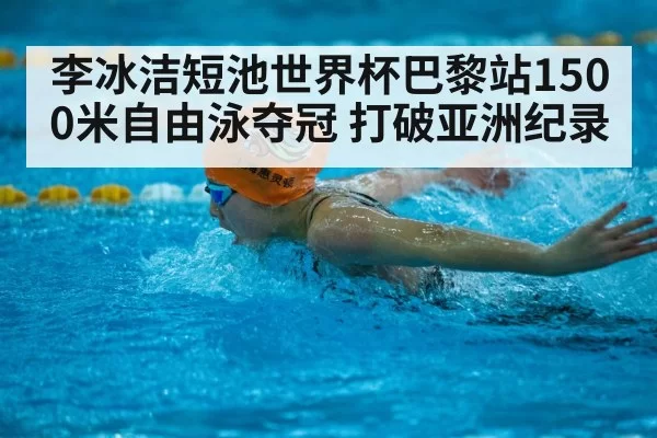 李冰洁短池世界杯巴黎站1500米自由泳夺冠 打破亚洲纪录 - bandaoyule