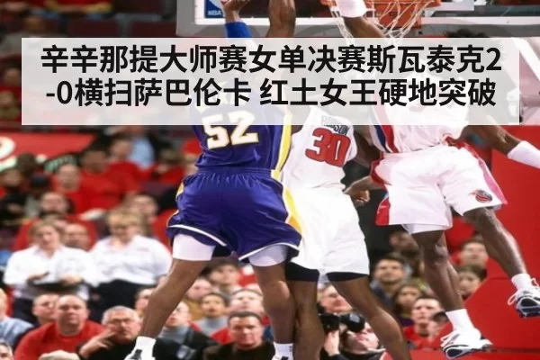 辛辛那提大师赛女单决赛斯瓦泰克2-0横扫萨巴伦卡 红土女王硬地突破 - bandaoyule