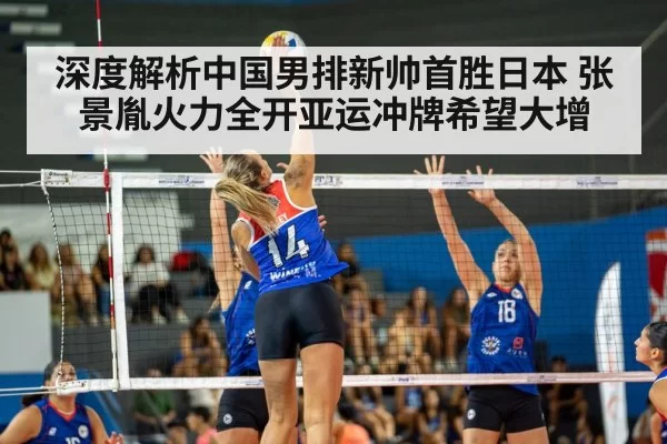深度解析中国男排新帅首胜日本 张景胤火力全开亚运冲牌希望大增 - bandaoyule